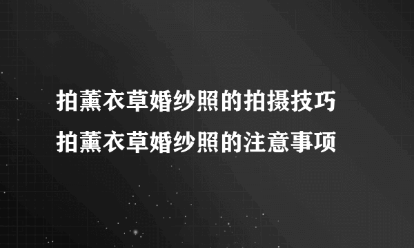 拍薰衣草婚纱照的拍摄技巧  拍薰衣草婚纱照的注意事项