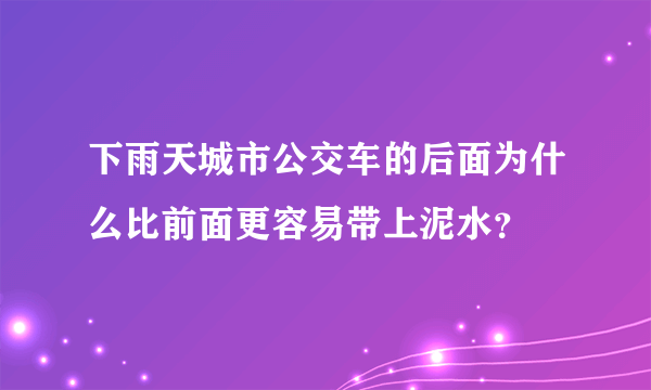 下雨天城市公交车的后面为什么比前面更容易带上泥水？