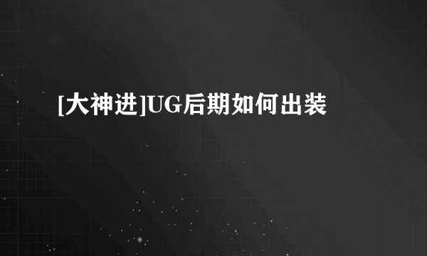 [大神进]UG后期如何出装