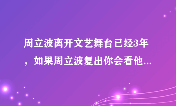 周立波离开文艺舞台已经3年，如果周立波复出你会看他的节目吗？