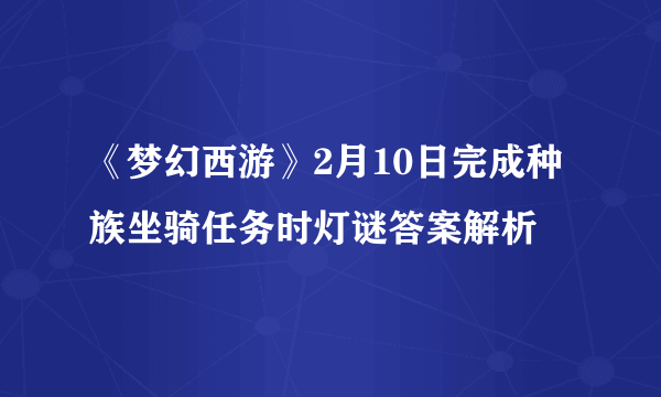 《梦幻西游》2月10日完成种族坐骑任务时灯谜答案解析