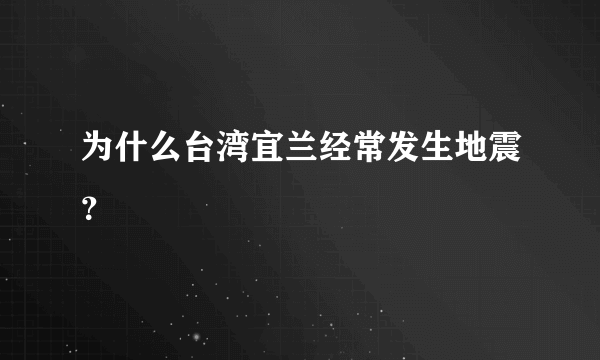 为什么台湾宜兰经常发生地震？