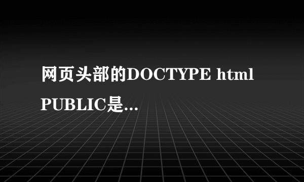 网页头部的DOCTYPE html PUBLIC是什么意思