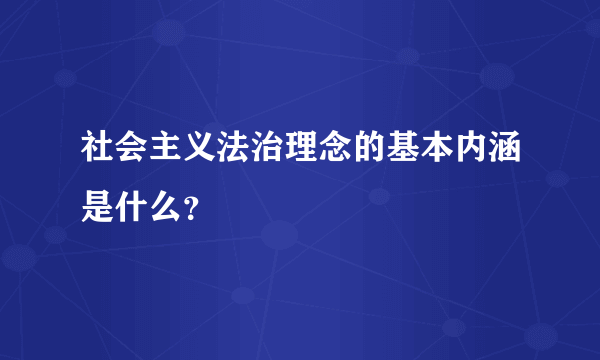 社会主义法治理念的基本内涵是什么？