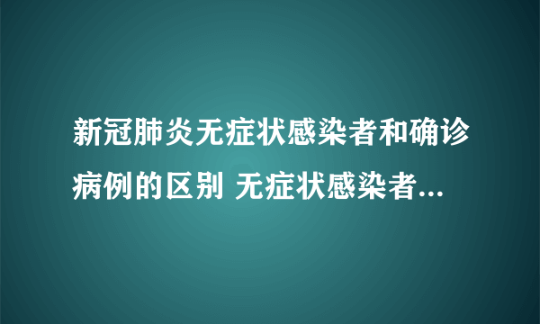 新冠肺炎无症状感染者和确诊病例的区别 无症状感染者是不是没事