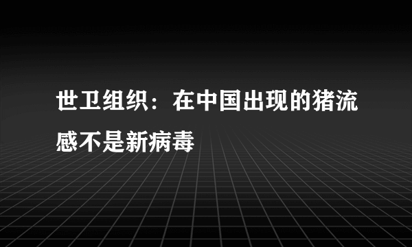 世卫组织：在中国出现的猪流感不是新病毒