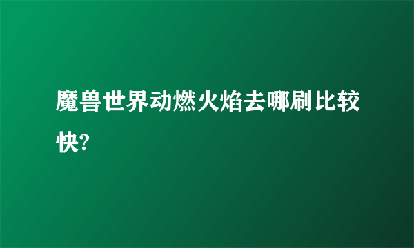 魔兽世界动燃火焰去哪刷比较快?