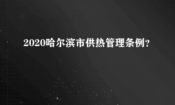 2020哈尔滨市供热管理条例？