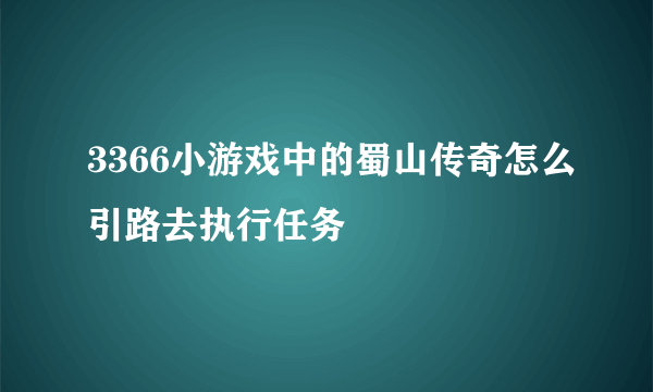 3366小游戏中的蜀山传奇怎么引路去执行任务