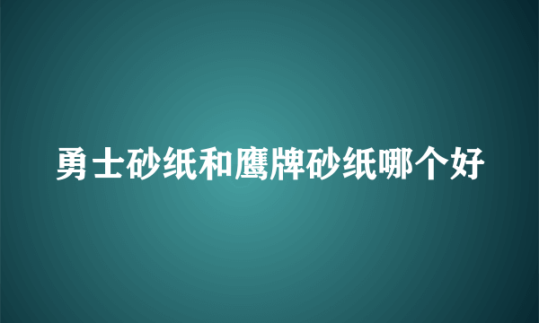 勇士砂纸和鹰牌砂纸哪个好