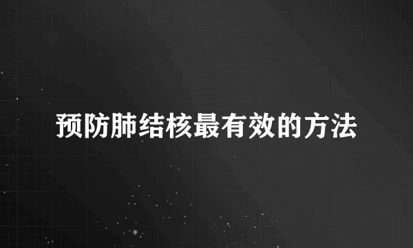 预防肺结核最有效的方法