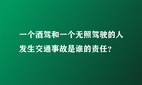 一个酒驾和一个无照驾驶的人发生交通事故是谁的责任？