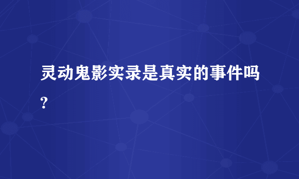 灵动鬼影实录是真实的事件吗?