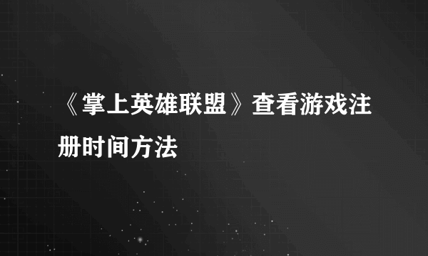 《掌上英雄联盟》查看游戏注册时间方法