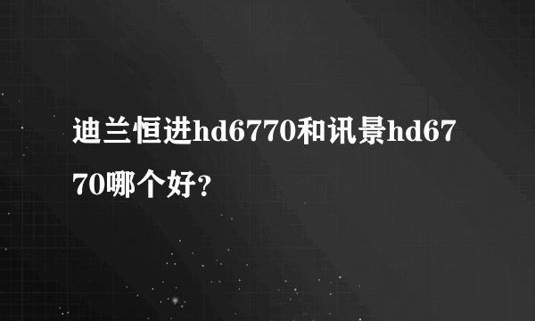 迪兰恒进hd6770和讯景hd6770哪个好？