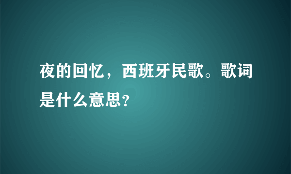 夜的回忆，西班牙民歌。歌词是什么意思？