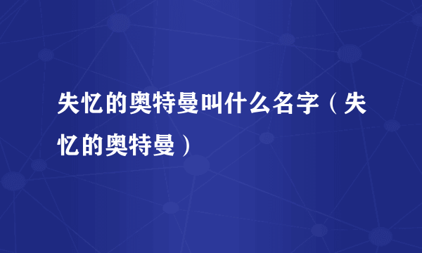 失忆的奥特曼叫什么名字（失忆的奥特曼）