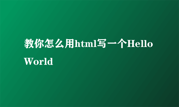 教你怎么用html写一个HelloWorld