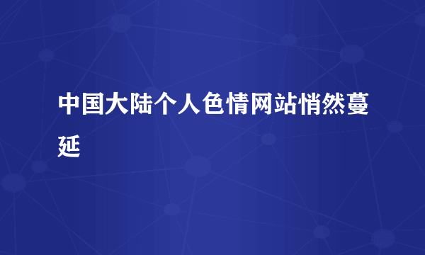 中国大陆个人色情网站悄然蔓延