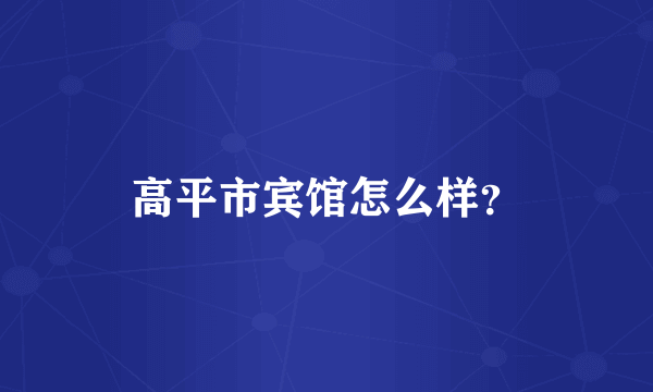 高平市宾馆怎么样？