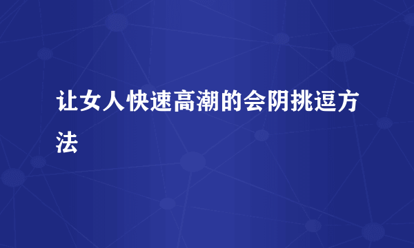 让女人快速高潮的会阴挑逗方法