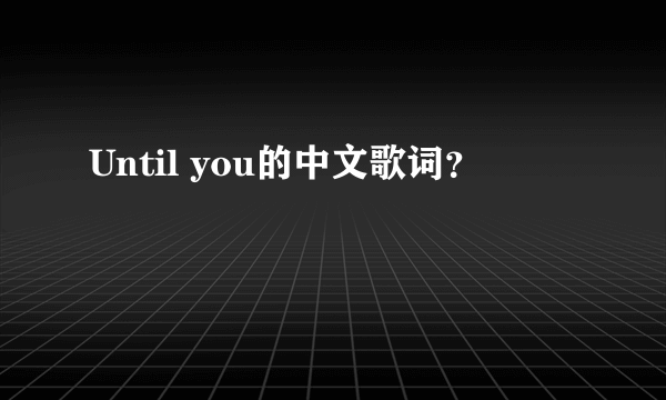 Until you的中文歌词？