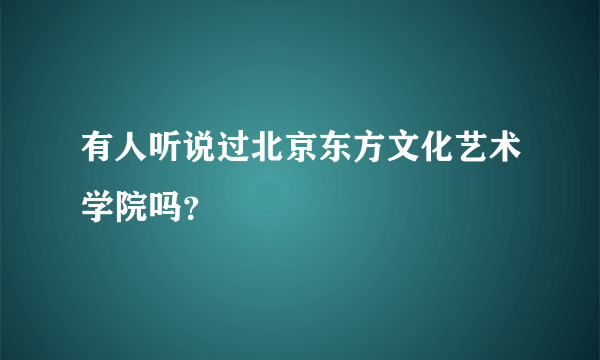 有人听说过北京东方文化艺术学院吗？