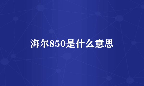 海尔850是什么意思