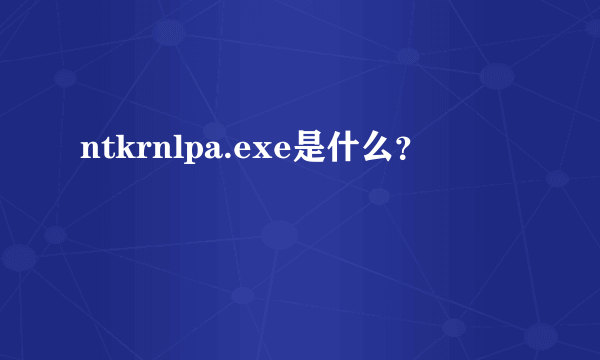 ntkrnlpa.exe是什么？