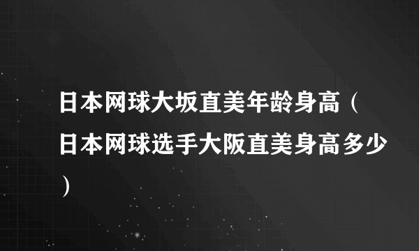 日本网球大坂直美年龄身高（日本网球选手大阪直美身高多少）