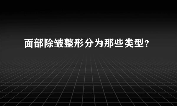 面部除皱整形分为那些类型？