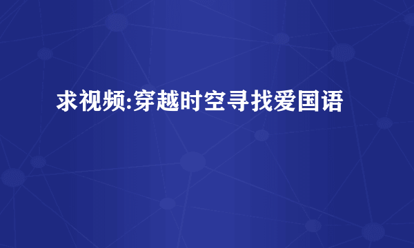 求视频:穿越时空寻找爱国语