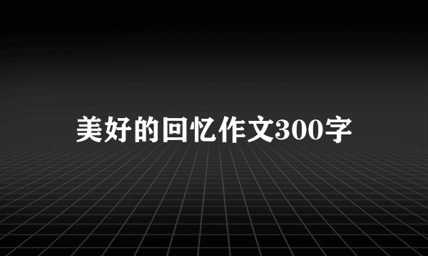 美好的回忆作文300字