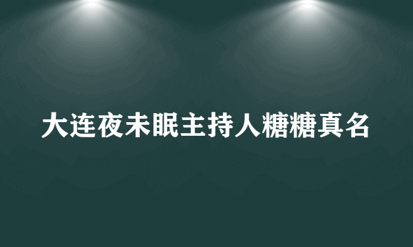 大连夜未眠主持人糖糖真名