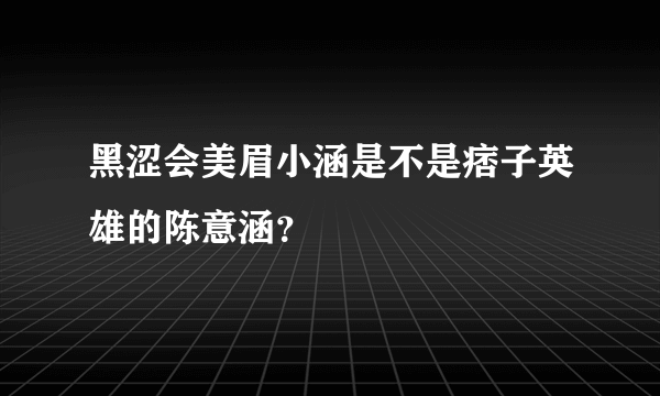 黑涩会美眉小涵是不是痞子英雄的陈意涵？