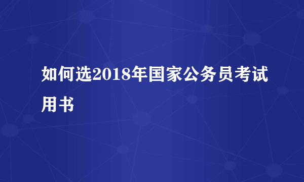 如何选2018年国家公务员考试用书