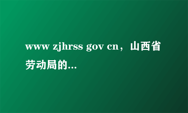 www zjhrss gov cn，山西省劳动局的网址是多少