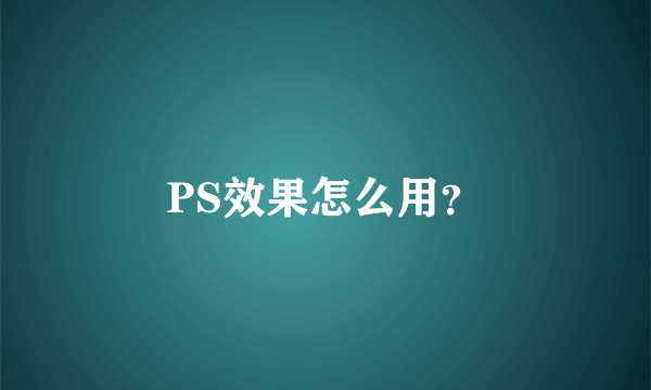 PS效果怎么用？