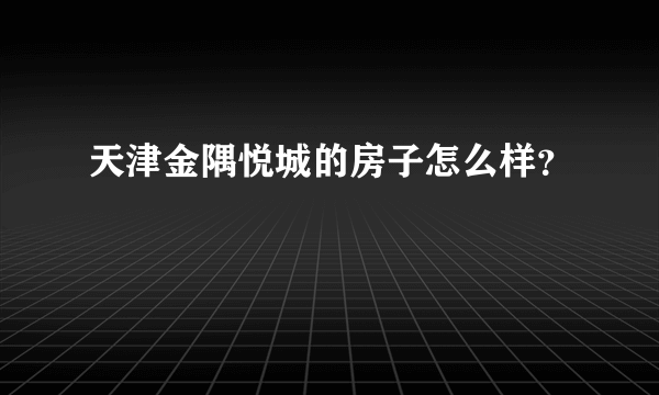 天津金隅悦城的房子怎么样？