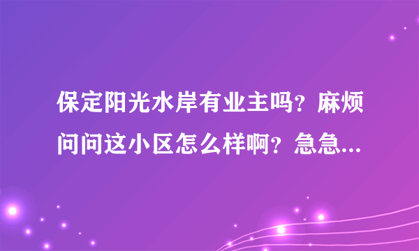 保定阳光水岸有业主吗？麻烦问问这小区怎么样啊？急急急急~~~