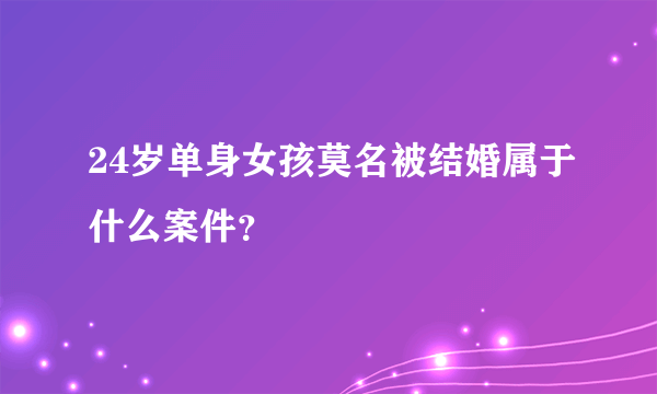 24岁单身女孩莫名被结婚属于什么案件？