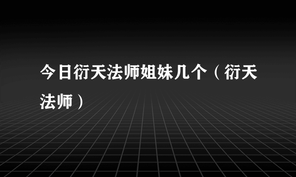 今日衍天法师姐妹几个（衍天法师）