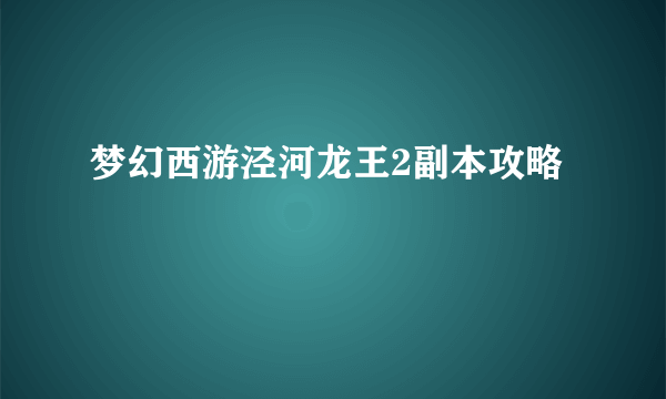 梦幻西游泾河龙王2副本攻略