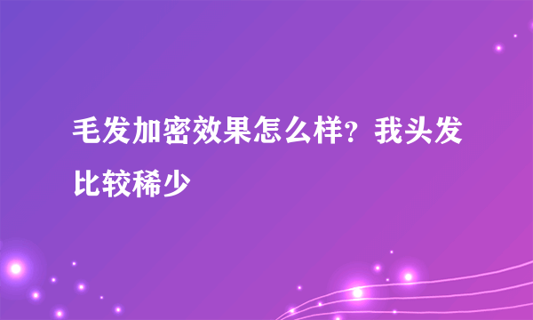 毛发加密效果怎么样？我头发比较稀少