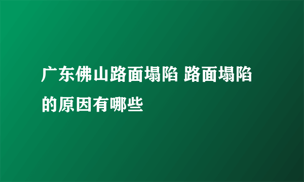 广东佛山路面塌陷 路面塌陷的原因有哪些