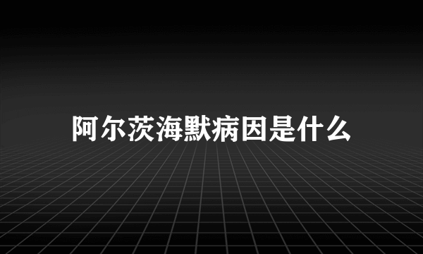 阿尔茨海默病因是什么