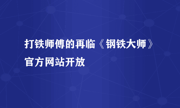 打铁师傅的再临《钢铁大师》官方网站开放