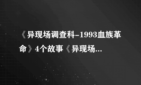 《异现场调查科-1993血族革命》4个故事《异现场调查科3-亡命徒》5个故事《异现场调查科ECIS-1》5个故事