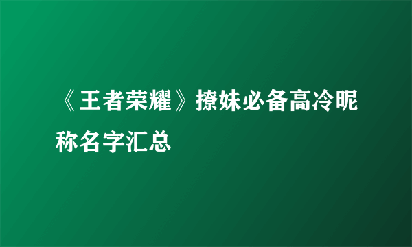 《王者荣耀》撩妹必备高冷昵称名字汇总