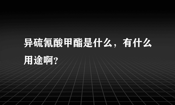 异硫氰酸甲酯是什么，有什么用途啊？